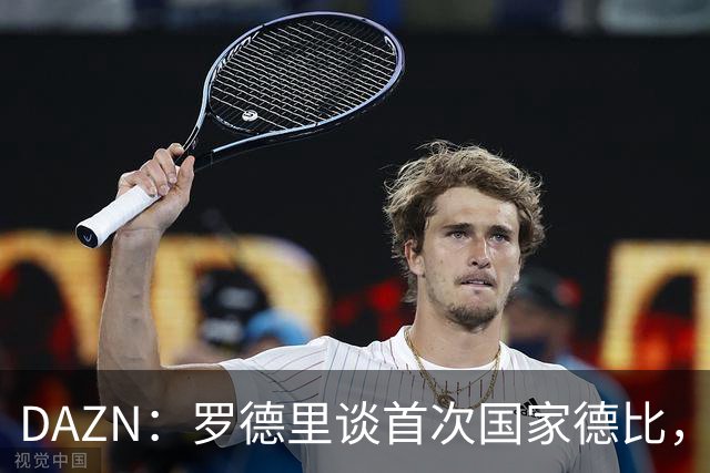 DAZN：罗德里谈首次国家德比，皇马渴望证明自己